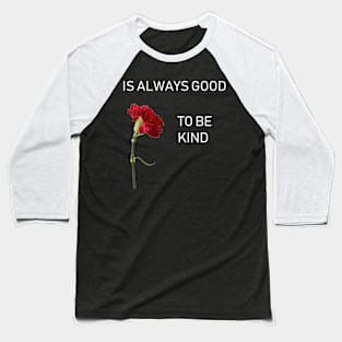 IS ALWAYS GOOD TO BE KIND Baseball T-Shirt